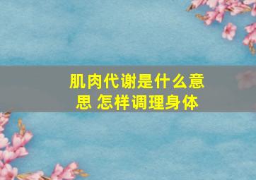 肌肉代谢是什么意思 怎样调理身体